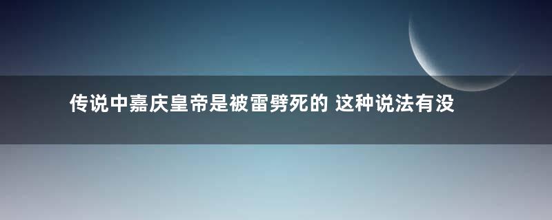 传说中嘉庆皇帝是被雷劈死的 这种说法有没有道理存在